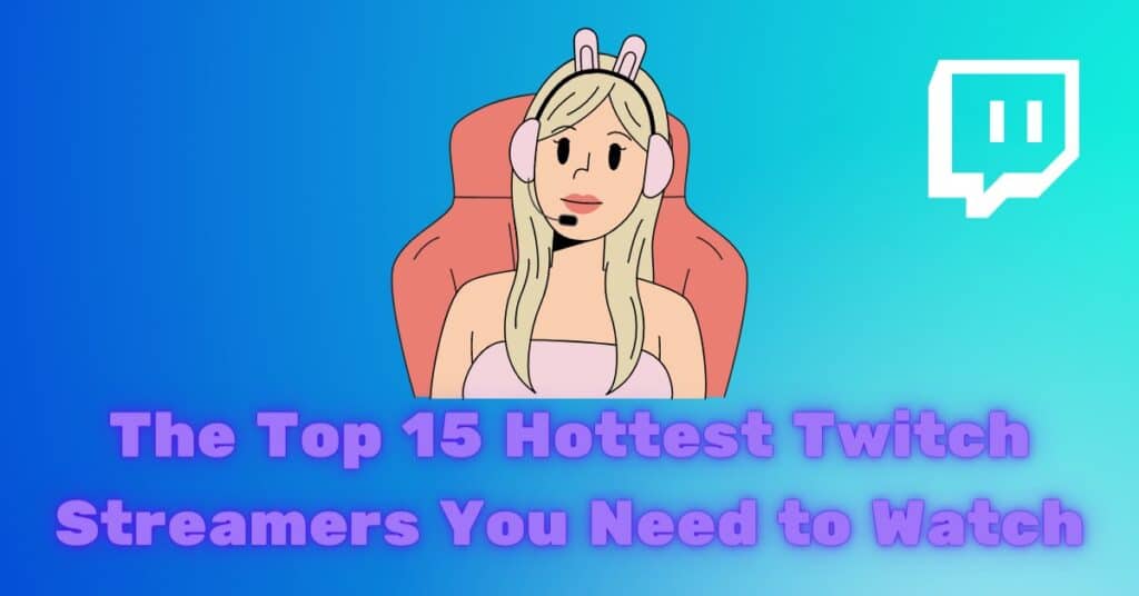 The Top 15 Hottest Twitch Streamers You Need to Watch